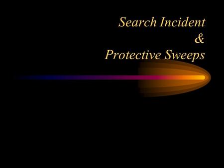 Search Incident & Protective Sweeps Chimel: Search Incident Objectives: –Protect the police from danger – Preserve evidence Types of arrests –The arrest.