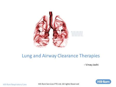 Hill-Rom Respiratory Care Lung and Airway Clearance Therapies Hill-Rom Services PTE Ltd. All rights Reserved - Vinay Joshi.