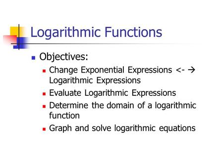 Logarithmic Functions Objectives: Change Exponential Expressions 