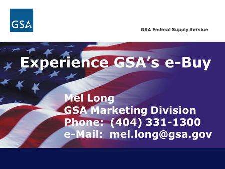 GSA Federal Supply Service Experience GSA’s e-Buy Mel Long GSA Marketing Division Phone: (404) 331-1300