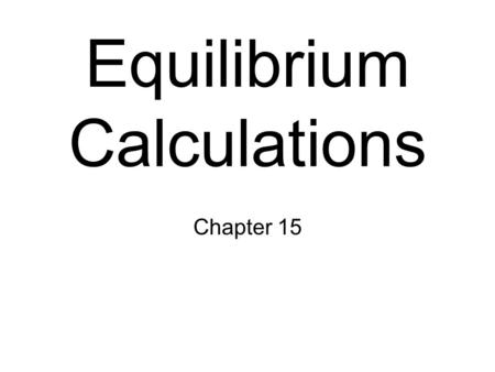 Equilibrium Calculations Chapter 15. Equilibrium Constant Review consider the reaction, The equilibrium expression for this reaction would be K c = [C]