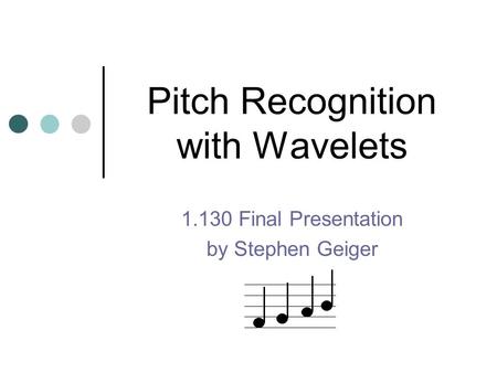 Pitch Recognition with Wavelets 1.130 Final Presentation by Stephen Geiger.