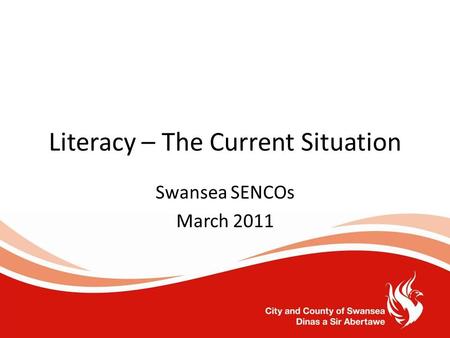 Literacy – The Current Situation Swansea SENCOs March 2011.