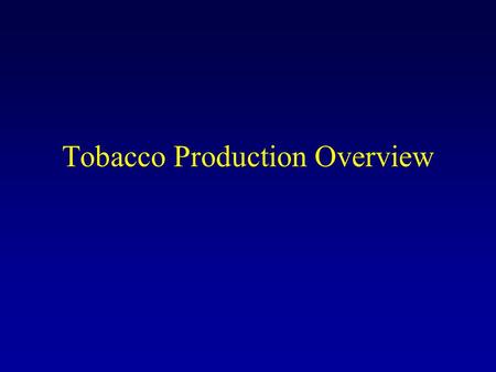 Tobacco Production Overview. Tobacco Types Flue-cured –cured with heat (7-8 days) Burley – air-cured (several months) Dark air-cured and Dark Fire-cured.