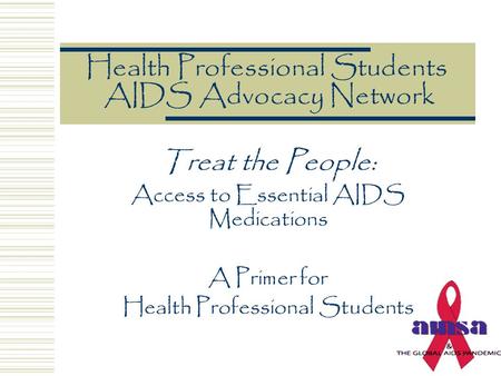 Health Professional Students AIDS Advocacy Network Treat the People: Access to Essential AIDS Medications A Primer for Health Professional Students.