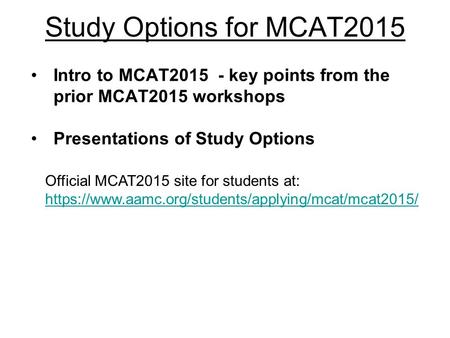 Study Options for MCAT2015 Intro to MCAT2015 - key points from the prior MCAT2015 workshops Presentations of Study Options Official MCAT2015 site for students.
