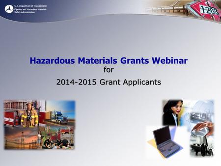 U.S. Department of Transportation Pipeline and Hazardous Materials Safety Administration Hazardous Materials Grants Webinar for 2014-2015 Grant Applicants.