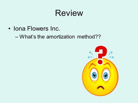 Review Iona Flowers Inc. –What’s the amortization method??
