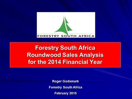 Forestry South Africa Roundwood Sales Analysis for the 2014 Financial Year Roger Godsmark Forestry South Africa February 2015.