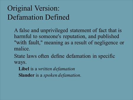 Original Version: Defamation Defined  A false and unprivileged statement of fact that is harmful to someone's reputation, and published  with fault,