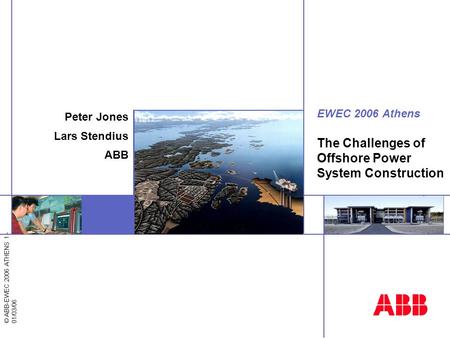 © ABB-EWEC 2006 ATHENS 1 - 01/03/06 EWEC 2006 Athens The Challenges of Offshore Power System Construction Peter Jones Lars Stendius ABB.