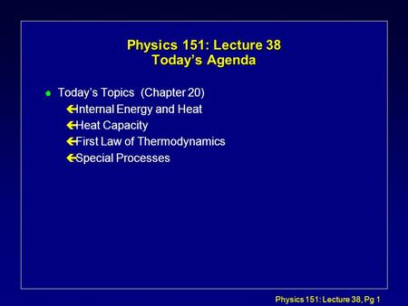 Physics 151: Lecture 38, Pg 1 Physics 151: Lecture 38 Today’s Agenda l Today’s Topics (Chapter 20) çInternal Energy and Heat çHeat Capacity çFirst Law.