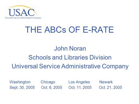 Universal Service Administrative Company THE ABCs OF E-RATE John Noran Schools and Libraries Division Universal Service Administrative Company Washington.