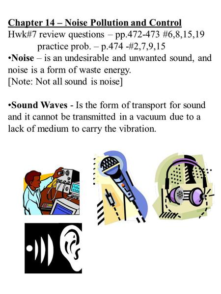 Chapter 14 – Noise Pollution and Control Hwk#7 review questions – pp.472-473 #6,8,15,19 practice prob. – p.474 -#2,7,9,15 Noise – is an undesirable and.