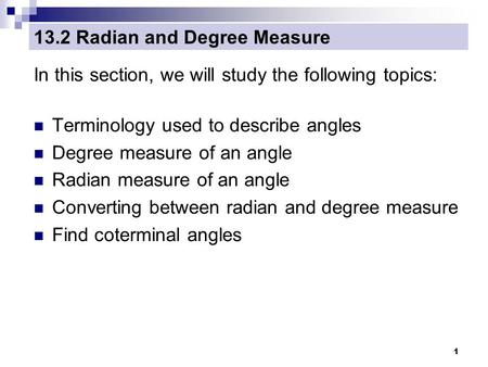 1 13.2 Radian and Degree Measure In this section, we will study the following topics: Terminology used to describe angles Degree measure of an angle Radian.