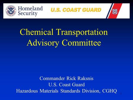 1 Commander Rick Raksnis U.S. Coast Guard Hazardous Materials Standards Division, CGHQ Chemical Transportation Advisory Committee.