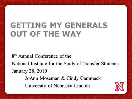 GETTING MY GENERALS OUT OF THE WAY 8 th Annual Conference of the National Institute for the Study of Transfer Students January 28, 2010 JoAnn Moseman &
