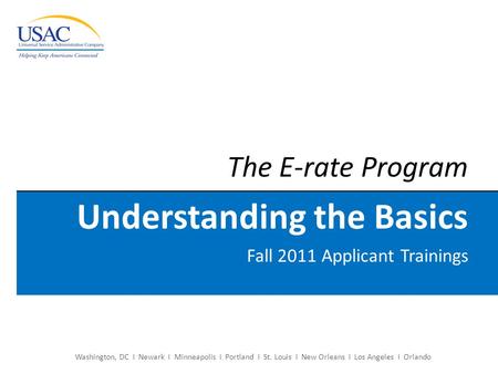 The E-rate Program Understanding the Basics Fall 2011 Applicant Trainings Washington, DC I Newark I Minneapolis I Portland I St. Louis I New Orleans I.