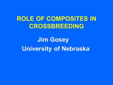 ROLE OF COMPOSITES IN CROSSBREEDING Jim Gosey University of Nebraska.
