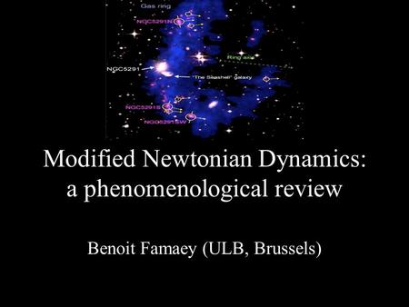 Modified Newtonian Dynamics: a phenomenological review Benoit Famaey (ULB, Brussels)