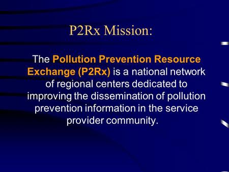 P2Rx Mission: The Pollution Prevention Resource Exchange (P2Rx) is a national network of regional centers dedicated to improving the dissemination of.