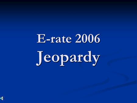 E-rate 2006 Jeopardy. 2 5 10 15 1 2 5 10 15 1 2 5 10 15 1 2 5 10 15 1 2 5 10 15 1 Basics FormsAcronymsTech PlanWhat’s new.