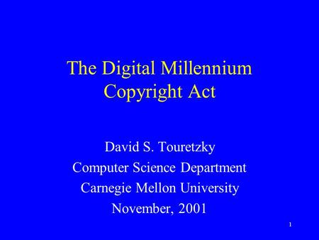 1 The Digital Millennium Copyright Act David S. Touretzky Computer Science Department Carnegie Mellon University November, 2001.