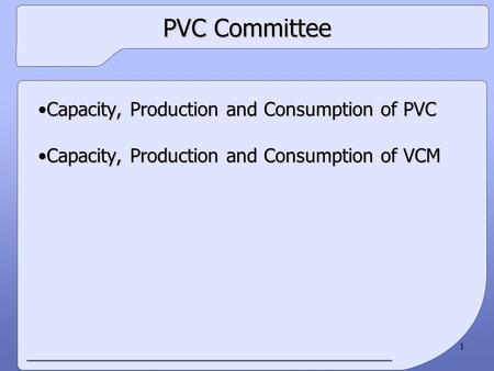 1 PVC Committee Capacity, Production and Consumption of PVCCapacity, Production and Consumption of PVC Capacity, Production and Consumption of VCMCapacity,
