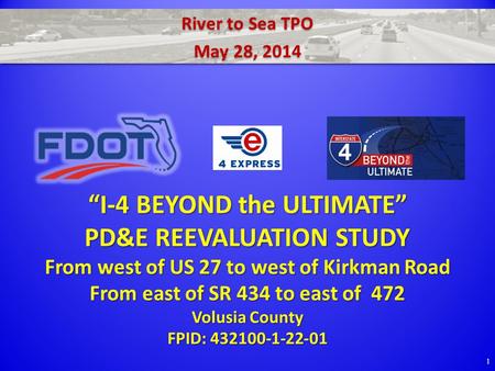 River to Sea TPO May 28, 2014 River to Sea TPO May 28, 2014 1 “I-4 BEYOND the ULTIMATE” PD&E REEVALUATION STUDY From west of US 27 to west of Kirkman Road.