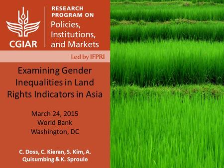 C. Doss, C. Kieran, S. Kim, A. Quisumbing & K. Sproule Examining Gender Inequalities in Land Rights Indicators in Asia March 24, 2015 World Bank Washington,
