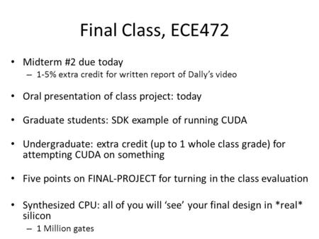Final Class, ECE472 Midterm #2 due today – 1-5% extra credit for written report of Dally’s video Oral presentation of class project: today Graduate students: