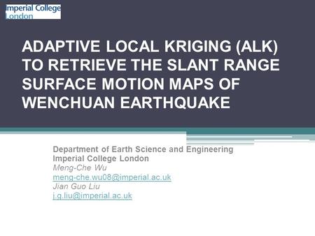 ADAPTIVE LOCAL KRIGING (ALK) TO RETRIEVE THE SLANT RANGE SURFACE MOTION MAPS OF WENCHUAN EARTHQUAKE Department of Earth Science and Engineering Imperial.