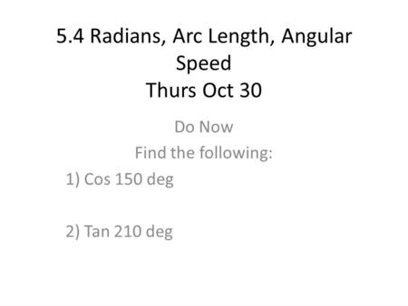5.4 Radians, Arc Length, Angular Speed Thurs Oct 30