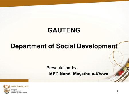 GAUTENG Department of Social Development Presentation by: MEC Nandi Mayathula-Khoza 1.