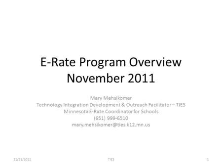 E-Rate Program Overview November 2011 Mary Mehsikomer Technology Integration Development & Outreach Facilitator – TIES Minnesota E-Rate Coordinator for.