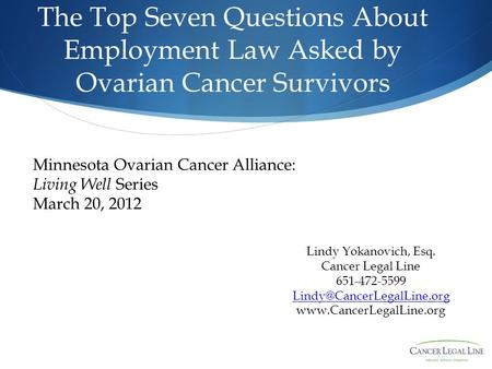The Top Seven Questions About Employment Law Asked by Ovarian Cancer Survivors Lindy Yokanovich, Esq. Cancer Legal Line 651-472-5599