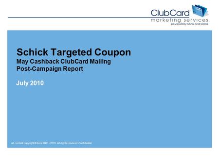 All content copyright © 5one 2001 - 2010. All rights reserved. Confidential. Schick Targeted Coupon May Cashback ClubCard Mailing Post-Campaign Report.