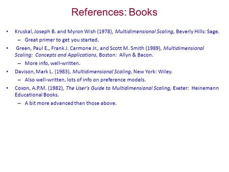 References: Books Kruskal, Joseph B. and Myron Wish (1978), Multidimensional Scaling, Beverly Hills: Sage. – Great primer to get you started. Green, Paul.