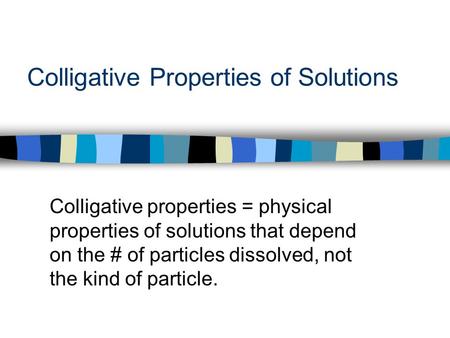 Colligative Properties of Solutions Colligative properties = physical properties of solutions that depend on the # of particles dissolved, not the kind.