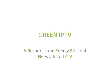 GREEN IPTV A Resource and Energy Efficient Network for IPTV.