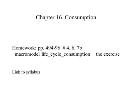 Chapter 16. Consumption Homework: pp. 494-96 # 4, 6, 7b macromodel life_cycle_consumption the exercise Link to syllabussyllabus.