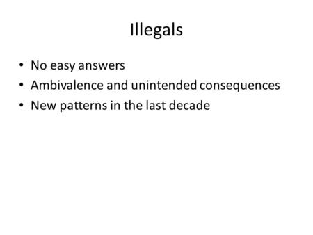 Illegals No easy answers Ambivalence and unintended consequences New patterns in the last decade.