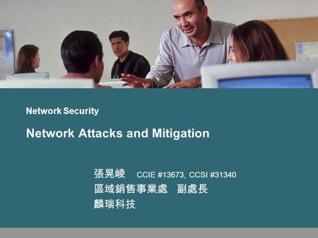 Network Security Network Attacks and Mitigation 張晃崚 CCIE #13673, CCSI #31340 區域銷售事業處 副處長 麟瑞科技.