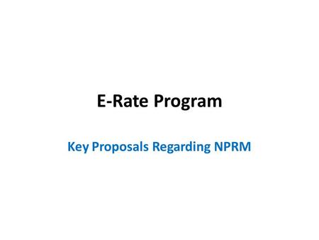 E-Rate Program Key Proposals Regarding NPRM. Speed Up and Improve Process - Need NPRM goals include significant improvements to program such as: – 100.