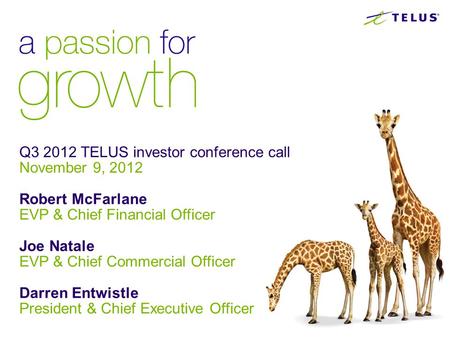 Q3 2012 TELUS investor conference call November 9, 2012 Robert McFarlane EVP & Chief Financial Officer Joe Natale EVP & Chief Commercial Officer Darren.