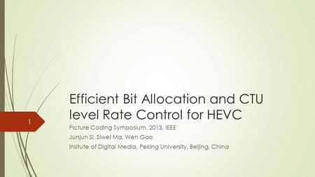 Efficient Bit Allocation and CTU level Rate Control for HEVC Picture Coding Symposium, 2013, IEEE Junjun Si, Siwei Ma, Wen Gao Insitute of Digital Media,