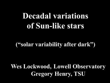 Decadal variations of Sun-like stars (“solar variability after dark”) Wes Lockwood, Lowell Observatory Gregory Henry, TSU.