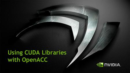 Using CUDA Libraries with OpenACC. 3 Ways to Accelerate Applications Applications Libraries “Drop-in” Acceleration Programming Languages OpenACC Directives.