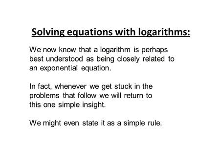 We now know that a logarithm is perhaps best understood as being closely related to an exponential equation. In fact, whenever we get stuck in the problems.