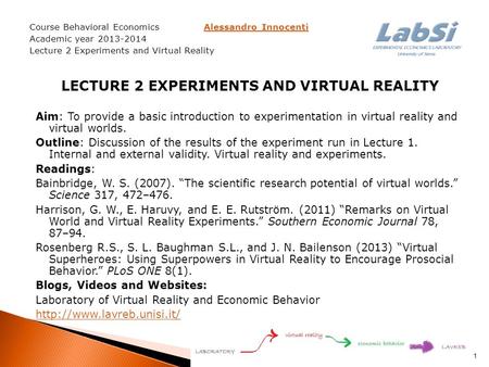 Course Behavioral Economics Alessandro InnocentiAlessandro Innocenti Academic year 2013-2014 Lecture 2 Experiments and Virtual Reality LECTURE 2 EXPERIMENTS.